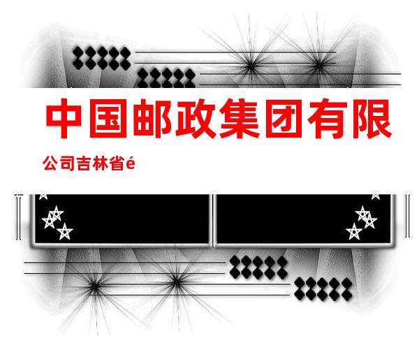 中国邮政集团有限公司吉林省集安市财源支局
